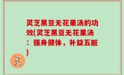 灵芝黑豆无花果汤的功效(灵芝黑豆无花果汤：强身健体，补益五脏)