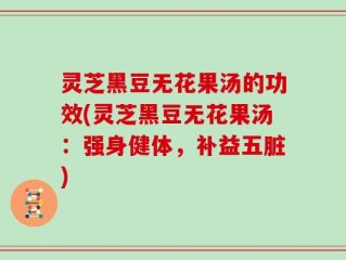 灵芝黑豆无花果汤的功效(灵芝黑豆无花果汤：强身健体，补益五脏)