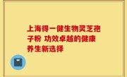上海得一健生物灵芝孢子粉 功效卓越的健康养生新选择