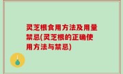 灵芝根食用方法及用量禁忌(灵芝根的正确使用方法与禁忌)