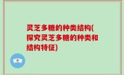灵芝多糖的种类结构(探究灵芝多糖的种类和结构特征)