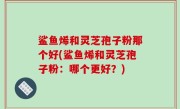 鲨鱼烯和灵芝孢子粉那个好(鲨鱼烯和灵芝孢子粉：哪个更好？)