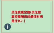 灵芝胶囊空腹(灵芝胶囊空腹服用的最佳时间是什么？)