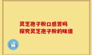 灵芝孢子粉口感苦吗 探究灵芝孢子粉的味道
