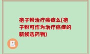 孢子粉治疗癌症么(孢子粉可作为治疗癌症的新候选药物)