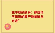 孢子粉的故乡：那些你不知道的原产地美味与奇迹”