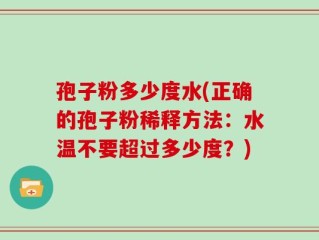 孢子粉多少度水(正确的孢子粉稀释方法：水温不要超过多少度？)