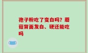 孢子粉吃了变白吗？蘑菇背面发白、硬还能吃吗