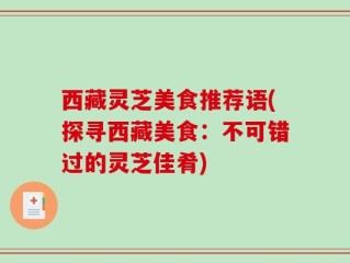 西藏灵芝美食推荐语(探寻西藏美食：不可错过的灵芝佳肴)