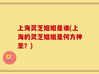 上海灵芝姐姐是谁(上海的灵芝姐姐是何方神圣？)