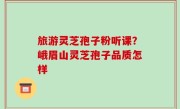 旅游灵芝孢子粉听课？峨眉山灵芝孢子品质怎样