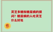 灵芝多糖和糖尿病的提问？糖尿病的人吃灵芝什么好处