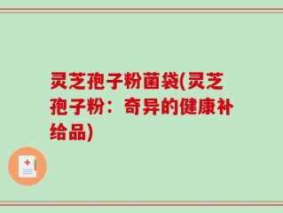 灵芝孢子粉菌袋(灵芝孢子粉：奇异的健康补给品)