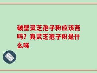 破壁灵芝孢子粉应该苦吗？真灵芝孢子粉是什么味