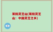 莱阳灵芝山(莱阳灵芝山：中国灵芝之乡)