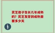 灵芝孢子生长几年成熟的？灵芝发芽到成熟需要多少天