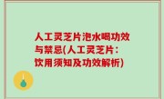 人工灵芝片泡水喝功效与禁忌(人工灵芝片：饮用须知及功效解析)