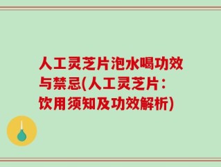人工灵芝片泡水喝功效与禁忌(人工灵芝片：饮用须知及功效解析)