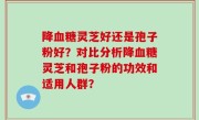 降血糖灵芝好还是孢子粉好？对比分析降血糖灵芝和孢子粉的功效和适用人群？