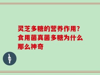 灵芝多糖的营养作用？食用菌真菌多糖为什么那么神奇