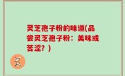 灵芝孢子粉的味道(品尝灵芝孢子粉：美味或苦涩？)