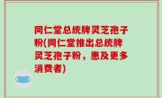 同仁堂总统牌灵芝孢子粉(同仁堂推出总统牌灵芝孢子粉，惠及更多消费者)
