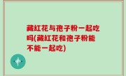 藏红花与孢子粉一起吃吗(藏红花和孢子粉能不能一起吃)