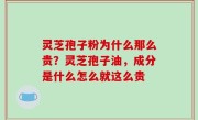 灵芝孢子粉为什么那么贵？灵芝孢子油，成分是什么怎么就这么贵