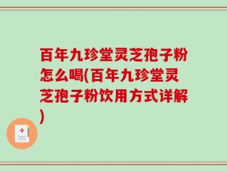 百年九珍堂灵芝孢子粉怎么喝(百年九珍堂灵芝孢子粉饮用方式详解)