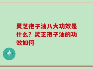 灵芝孢子油八大功效是什么？灵芝孢子油的功效如何