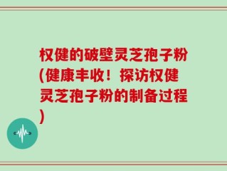 权健的破壁灵芝孢子粉(健康丰收！探访权健灵芝孢子粉的制备过程)
