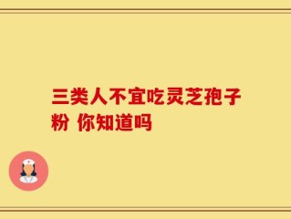 三类人不宜吃灵芝孢子粉 你知道吗
