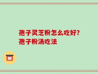孢子灵芝粉怎么吃好？孢子粉汤吃法