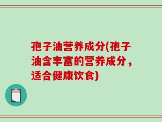 孢子油营养成分(孢子油含丰富的营养成分，适合健康饮食)
