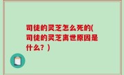 司徒的灵芝怎么死的(司徒的灵芝离世原因是什么？)