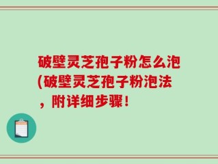 破壁灵芝孢子粉怎么泡(破壁灵芝孢子粉泡法，附详细步骤！