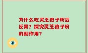 为什么吃灵芝孢子粉后反胃？探究灵芝孢子粉的副作用？