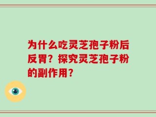 为什么吃灵芝孢子粉后反胃？探究灵芝孢子粉的副作用？