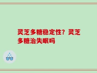 灵芝多糖稳定性？灵芝多糖治失眠吗