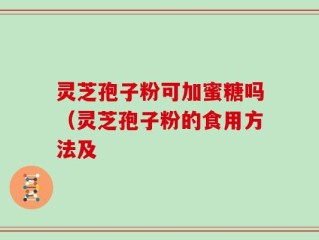 灵芝孢子粉可加蜜糖吗（灵芝孢子粉的食用方法及