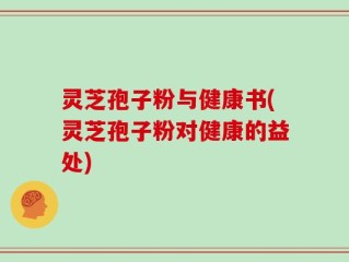 灵芝孢子粉与健康书(灵芝孢子粉对健康的益处)
