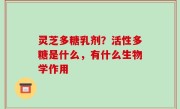 灵芝多糖乳剂？活性多糖是什么，有什么生物学作用