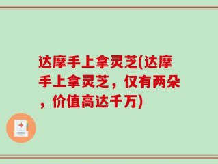 达摩手上拿灵芝(达摩手上拿灵芝，仅有两朵，价值高达千万)