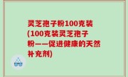 灵芝孢子粉100克装(100克装灵芝孢子粉——促进健康的天然补充剂)