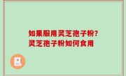 如果服用灵芝孢子粉？灵芝孢子粉如何食用