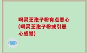 喝灵芝孢子粉有点恶心(喝灵芝孢子粉或引恶心感觉)