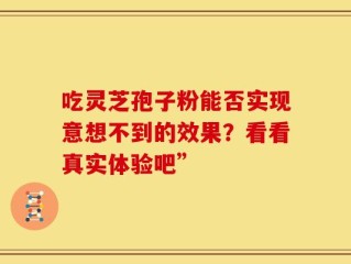 吃灵芝孢子粉能否实现意想不到的效果？看看真实体验吧”