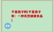 千喜孢子粉(千喜孢子粉：一种天然健康食品)
