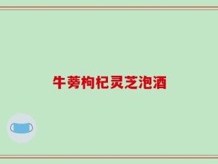 牛蒡枸杞灵芝泡酒