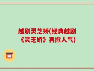 越剧灵芝娇(经典越剧《灵芝娇》再掀人气)